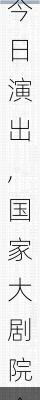 国家大剧院今日演出,国家大剧院今日演出信息