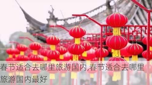 春节适合去哪里旅游国内,春节适合去哪里旅游国内最好