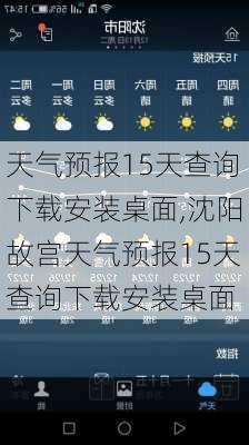 天气预报15天查询下载安装桌面,沈阳故宫天气预报15天查询下载安装桌面