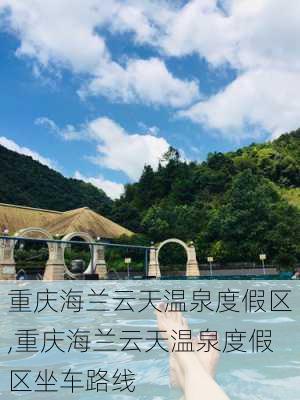 重庆海兰云天温泉度假区,重庆海兰云天温泉度假区坐车路线