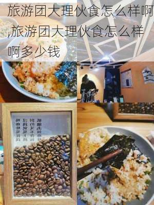 旅游团大理伙食怎么样啊,旅游团大理伙食怎么样啊多少钱