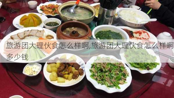 旅游团大理伙食怎么样啊,旅游团大理伙食怎么样啊多少钱