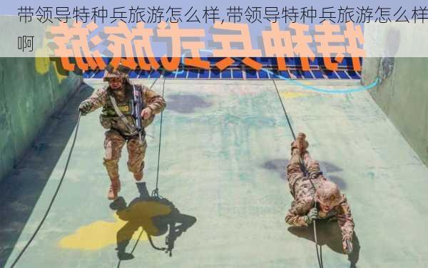 带领导特种兵旅游怎么样,带领导特种兵旅游怎么样啊