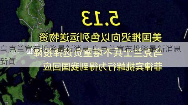 乌克兰宣布投降最新消息,乌克兰宣布投降最新消息新闻