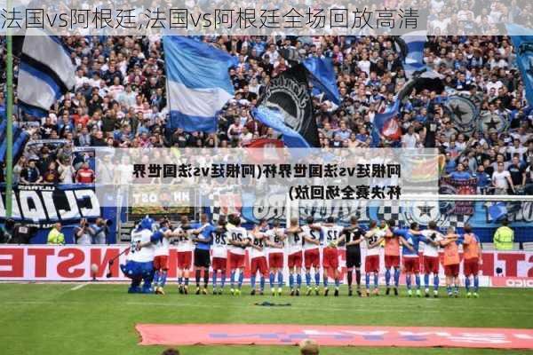 法国vs阿根廷,法国vs阿根廷全场回放高清