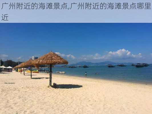 广州附近的海滩景点,广州附近的海滩景点哪里近