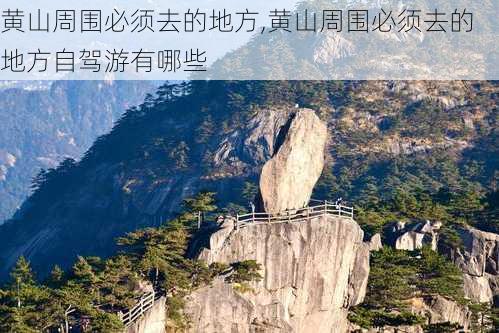 黄山周围必须去的地方,黄山周围必须去的地方自驾游有哪些