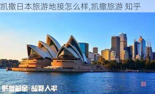 凯撒日本旅游地接怎么样,凯撒旅游 知乎