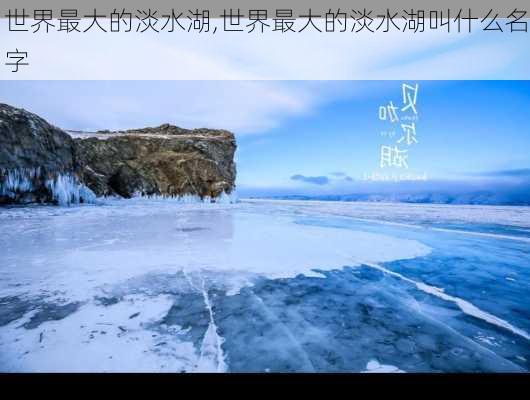 世界最大的淡水湖,世界最大的淡水湖叫什么名字