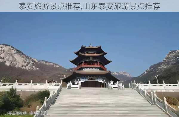 泰安旅游景点推荐,山东泰安旅游景点推荐