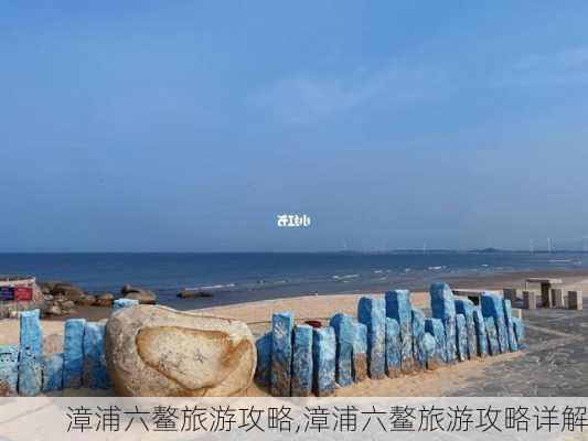 漳浦六鳌旅游攻略,漳浦六鳌旅游攻略详解