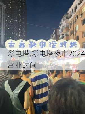 彩电塔,彩电塔夜市2024营业时间