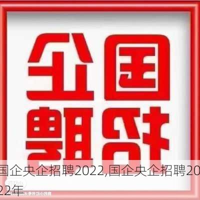 国企央企招聘2022,国企央企招聘2022年