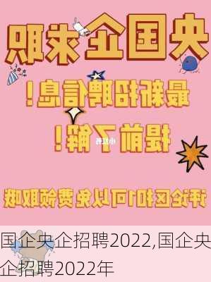 国企央企招聘2022,国企央企招聘2022年