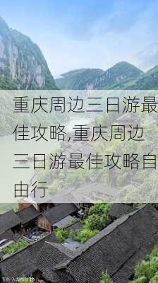 重庆周边三日游最佳攻略,重庆周边三日游最佳攻略自由行