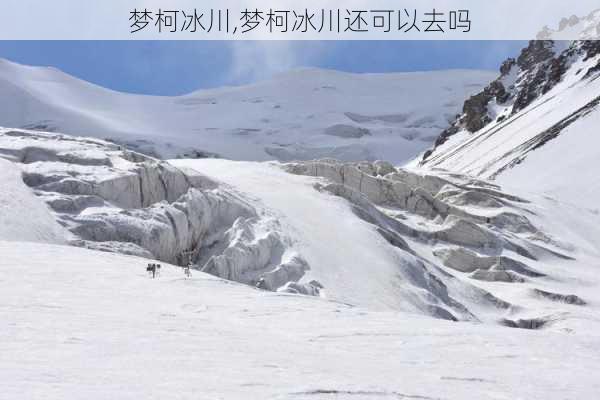 梦柯冰川,梦柯冰川还可以去吗