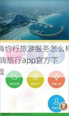 嗨约行旅游服务怎么样,嗨旅行app官方下载