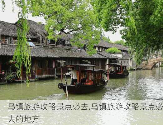 乌镇旅游攻略景点必去,乌镇旅游攻略景点必去的地方