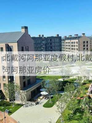 北戴河阿那亚度假村,北戴河阿那亚房价