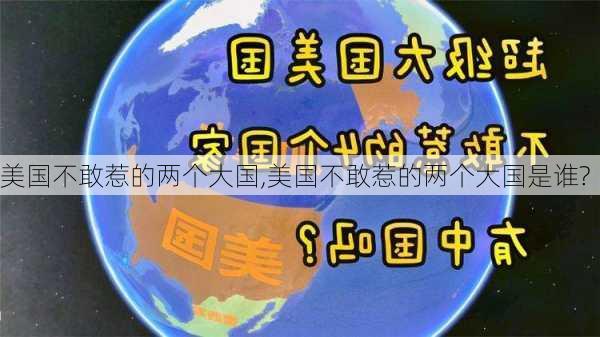 美国不敢惹的两个大国,美国不敢惹的两个大国是谁?