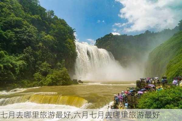 七月去哪里旅游最好,六月七月去哪里旅游最好