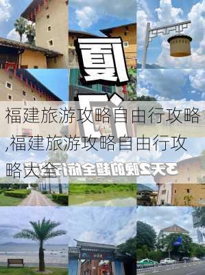 福建旅游攻略自由行攻略,福建旅游攻略自由行攻略大全