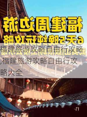 福建旅游攻略自由行攻略,福建旅游攻略自由行攻略大全