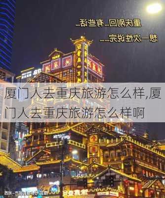 厦门人去重庆旅游怎么样,厦门人去重庆旅游怎么样啊