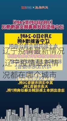 辽宁疫情最新情况,辽宁疫情最新情况都在哪个城市