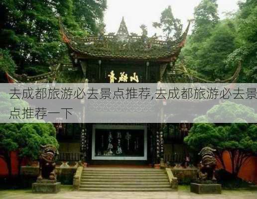 去成都旅游必去景点推荐,去成都旅游必去景点推荐一下