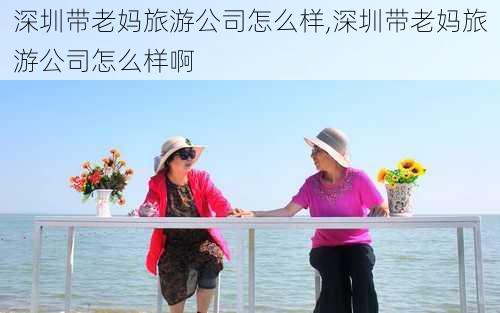 深圳带老妈旅游公司怎么样,深圳带老妈旅游公司怎么样啊