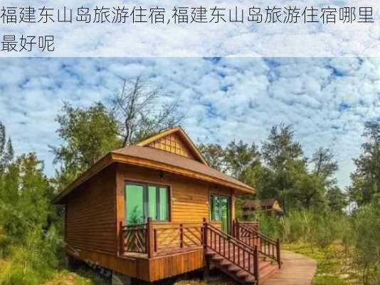 福建东山岛旅游住宿,福建东山岛旅游住宿哪里最好呢