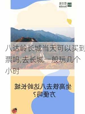 八达岭长城当天可以买到票吗,去长城一般玩几个小时