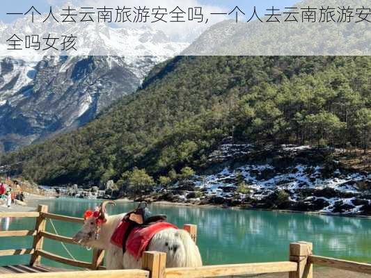 一个人去云南旅游安全吗,一个人去云南旅游安全吗女孩