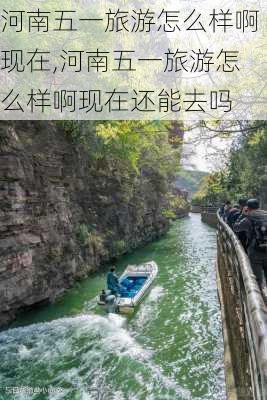 河南五一旅游怎么样啊现在,河南五一旅游怎么样啊现在还能去吗