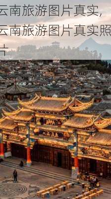 云南旅游图片真实,云南旅游图片真实照片