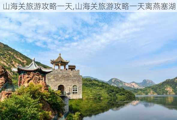 山海关旅游攻略一天,山海关旅游攻略一天离燕塞湖