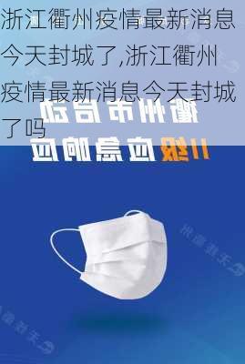 浙江衢州疫情最新消息今天封城了,浙江衢州疫情最新消息今天封城了吗