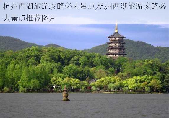 杭州西湖旅游攻略必去景点,杭州西湖旅游攻略必去景点推荐图片