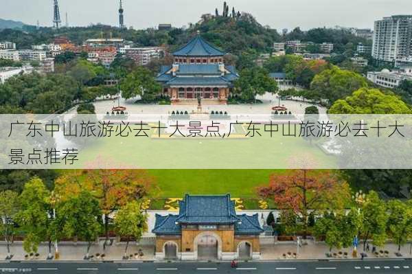 广东中山旅游必去十大景点,广东中山旅游必去十大景点推荐