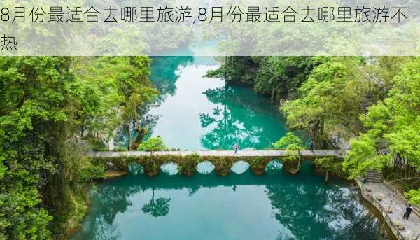 8月份最适合去哪里旅游,8月份最适合去哪里旅游不热