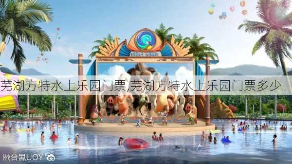 芜湖方特水上乐园门票,芜湖方特水上乐园门票多少