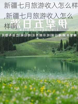 新疆七月旅游收入怎么样,新疆七月旅游收入怎么样啊