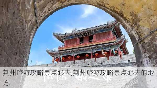 荆州旅游攻略景点必去,荆州旅游攻略景点必去的地方