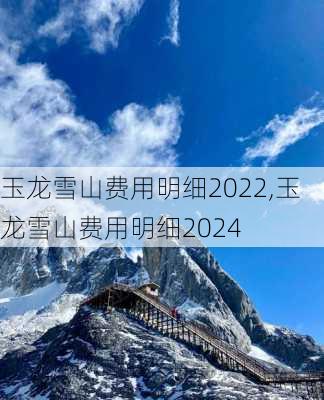 玉龙雪山费用明细2022,玉龙雪山费用明细2024