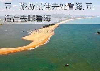 五一旅游最佳去处看海,五一适合去哪看海