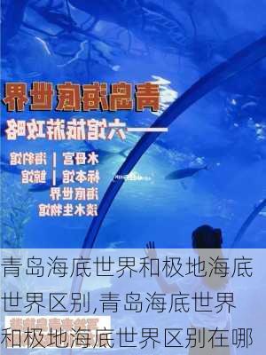 青岛海底世界和极地海底世界区别,青岛海底世界和极地海底世界区别在哪