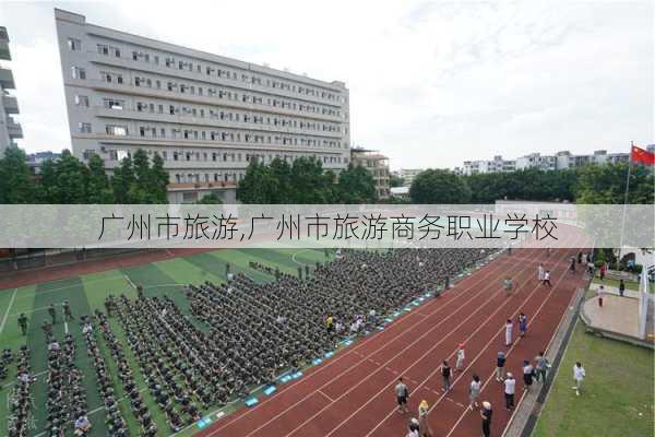 广州市旅游,广州市旅游商务职业学校