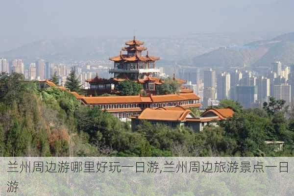 兰州周边游哪里好玩一日游,兰州周边旅游景点一日游