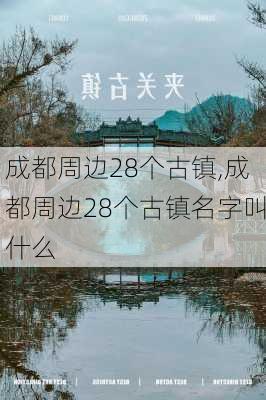 成都周边28个古镇,成都周边28个古镇名字叫什么